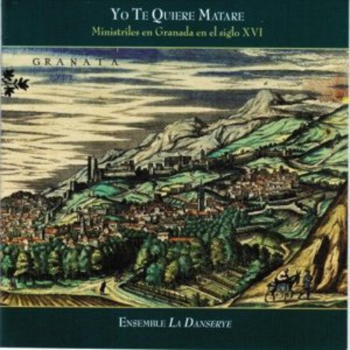 Ensemble La Danserye - Yo Te Quiere Matare: Ministrels in Granada in the Music CD
