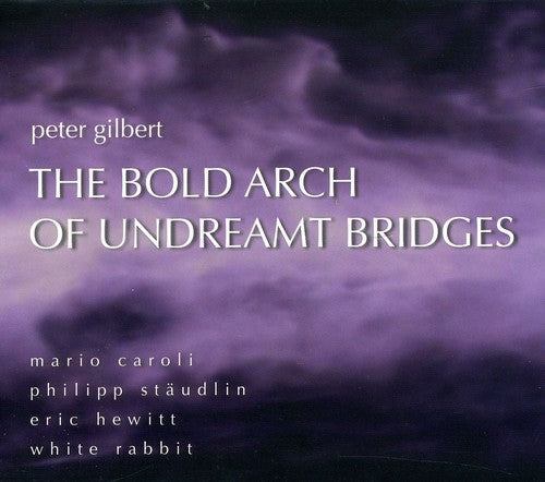 Peter Gilbert - Bold Arch Undreamt Bridges: Works By Peter Gilbert [CD]