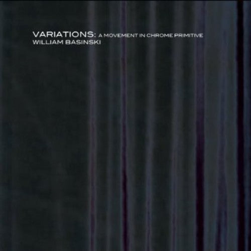 William Basinski - Variations: A Movement in Chrome Primitive [CD]