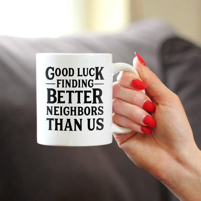 Good Luck Finding Better Neighbors Than Us - Funny Coffee Mug Gifts for Neighbors Moving Away