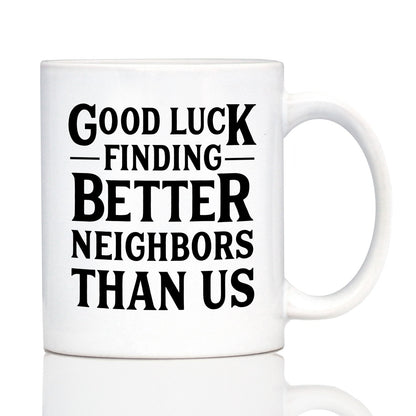 Good Luck Finding Better Neighbors Than Us - Funny Coffee Mug Gifts for Neighbors Moving Away
