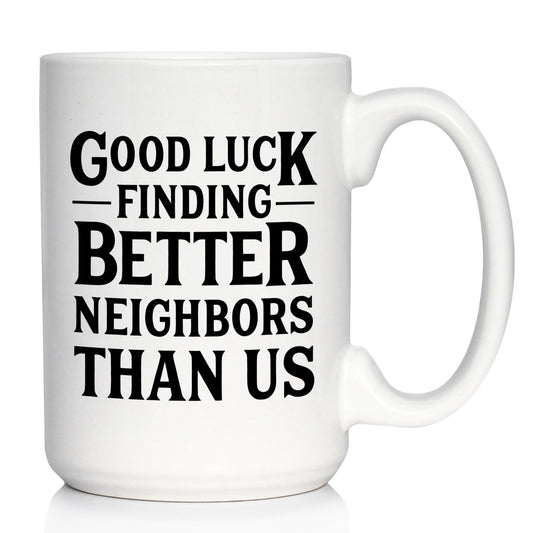 Good Luck Finding Better Neighbors Than Us - Funny Coffee Mug Gifts for Neighbors Moving Away