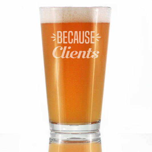 Because Clients - Funny Pint Glass Gifts for Beer Drinking Boss, CEO or Coworkers - Fun Unique Consulting Gifts