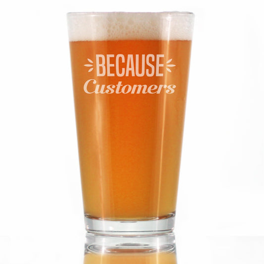 Because Customers Cute Funny Pint Glass 16 Oz, Etched Sayings, Gift for Coworkers and Bosses