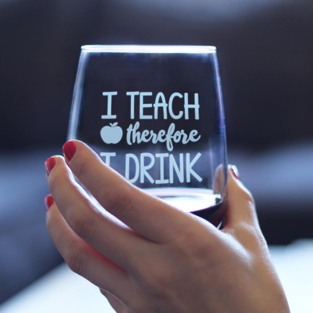 I Teach Therefore I Drink - 17 Ounce Stemless Wine Glass