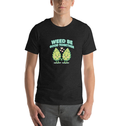 Weed Be Good Together! Unisex t-shirt